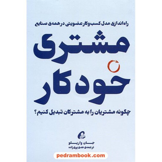 خرید کتاب مشتری خودکار: راه اندازی مدل کسب و کار عضویتی در همه ی صنایع / جان واریلو / هدی پری زاده / آموخته کد کتاب در سایت کتاب‌فروشی کتابسرای پدرام: 165