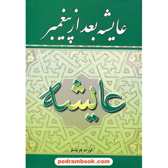 خرید کتاب عایشه بعد از پیغمبر / کورت فریشلر / ذبیح الله منصوری / نگارستان کتاب کد کتاب در سایت کتاب‌فروشی کتابسرای پدرام: 20818