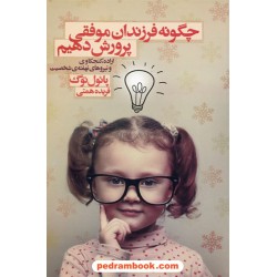 چگونه فرزندان موفقی پرورش دهیم (اراده،کنجکاوی و نیروهای نهفته شخصیت) / پاول توگ / نشر درسا