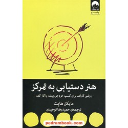 هنر دستیابی به تمرکز: روشی کارآمد برای کسب خروجی بیشتر با کار کمتر / مایکل هایت / حمیدرضا توحیدی / میلکان