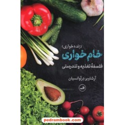 خام خواری (زنده خواری) فلسفه ی تغذیه و تندرستی / آرشاویر درآوانسیان / نشر ثالث