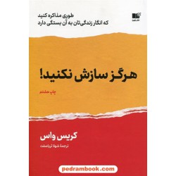 هرگز سازش نکنید! / طوری مذاکره کنید که انگار زندگی‌تان به آن بستگی دارد / کریس واس / شهلا ثریاصفت / نشر نوین توسعه